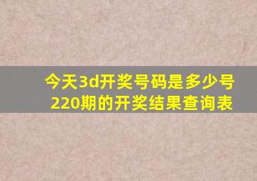 今天3d开奖号码是多少号220期的开奖结果查询表