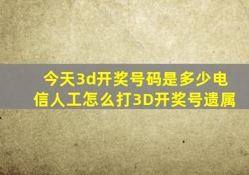 今天3d开奖号码是多少电信人工怎么打3D开奖号遗属