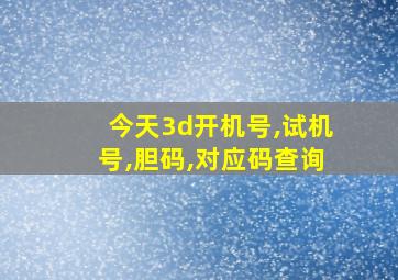 今天3d开机号,试机号,胆码,对应码查询