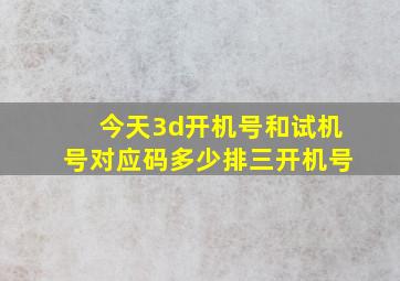 今天3d开机号和试机号对应码多少排三开机号