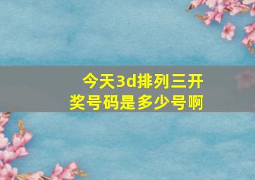 今天3d排列三开奖号码是多少号啊