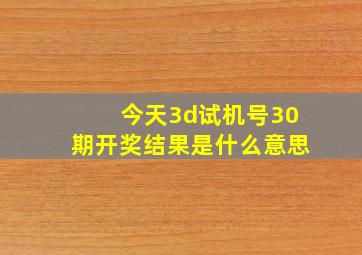 今天3d试机号30期开奖结果是什么意思