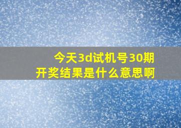 今天3d试机号30期开奖结果是什么意思啊