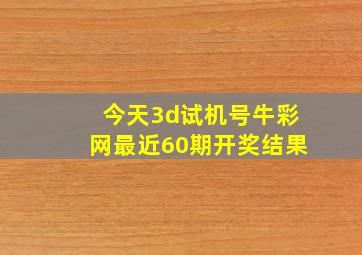 今天3d试机号牛彩网最近60期开奖结果