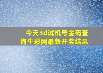 今天3d试机号金码查询牛彩网最新开奖结果