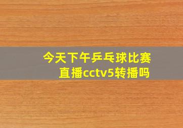 今天下午乒乓球比赛直播cctv5转播吗