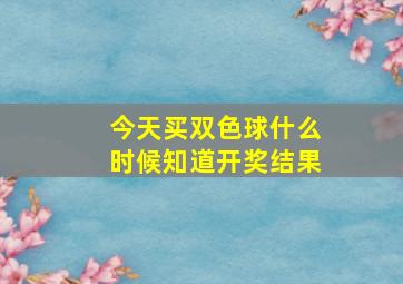 今天买双色球什么时候知道开奖结果