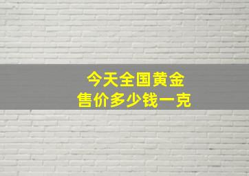 今天全国黄金售价多少钱一克