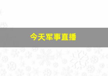 今天军事直播