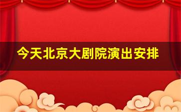 今天北京大剧院演出安排