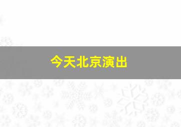 今天北京演出