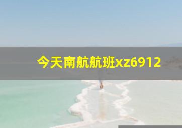 今天南航航班xz6912