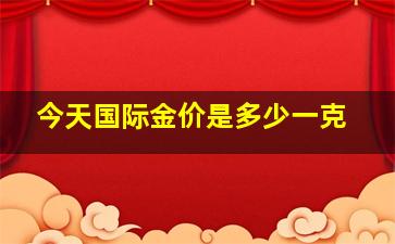 今天国际金价是多少一克