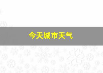 今天城市天气