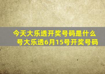 今天大乐透开奖号码是什么号大乐透6月15号开奖号码