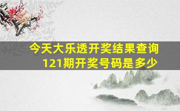 今天大乐透开奖结果查询121期开奖号码是多少