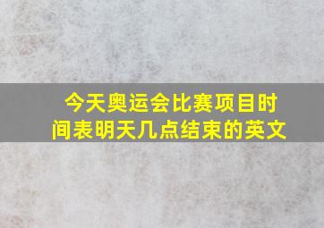 今天奥运会比赛项目时间表明天几点结束的英文