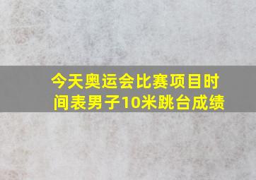 今天奥运会比赛项目时间表男子10米跳台成绩