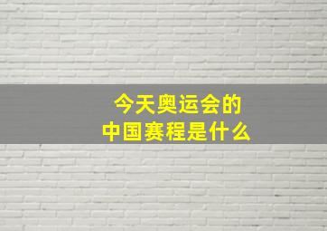 今天奥运会的中国赛程是什么