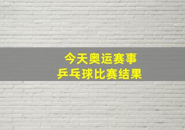 今天奥运赛事乒乓球比赛结果