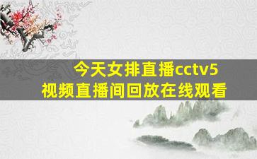 今天女排直播cctv5视频直播间回放在线观看