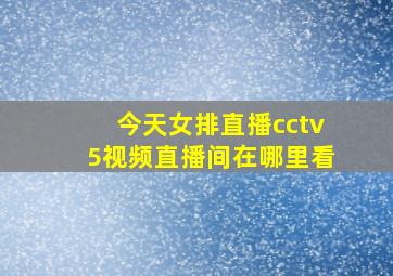 今天女排直播cctv5视频直播间在哪里看