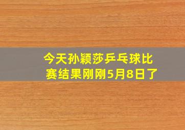 今天孙颖莎乒乓球比赛结果刚刚5月8日了