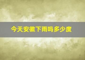 今天安徽下雨吗多少度