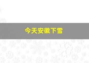 今天安徽下雪