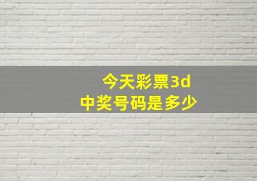 今天彩票3d中奖号码是多少