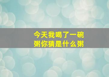 今天我喝了一碗粥你猜是什么粥