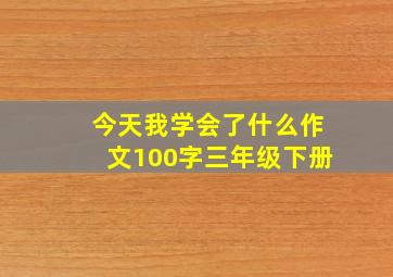 今天我学会了什么作文100字三年级下册