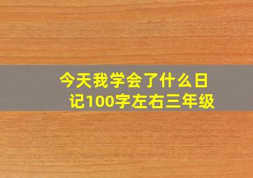 今天我学会了什么日记100字左右三年级