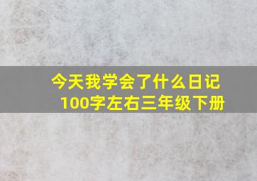 今天我学会了什么日记100字左右三年级下册