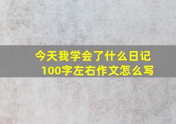 今天我学会了什么日记100字左右作文怎么写