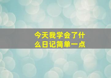 今天我学会了什么日记简单一点