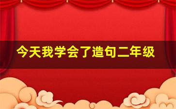 今天我学会了造句二年级