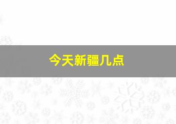 今天新疆几点