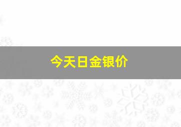 今天日金银价