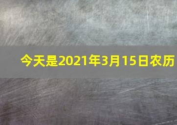 今天是2021年3月15日农历