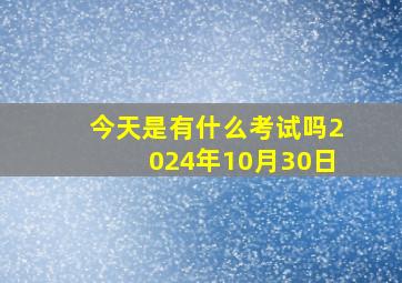 今天是有什么考试吗2024年10月30日