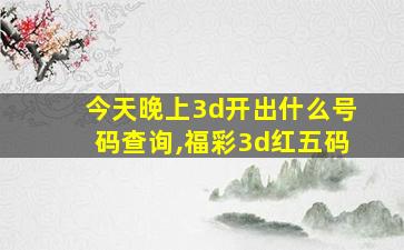 今天晚上3d开出什么号码查询,福彩3d红五码