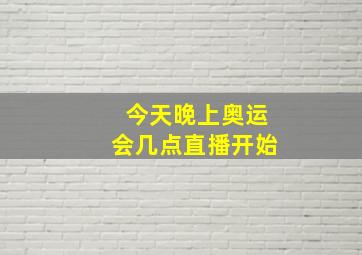 今天晚上奥运会几点直播开始