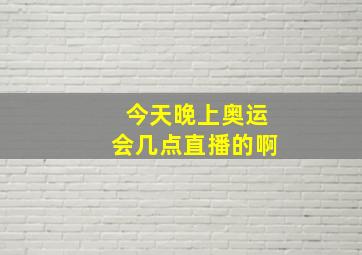 今天晚上奥运会几点直播的啊