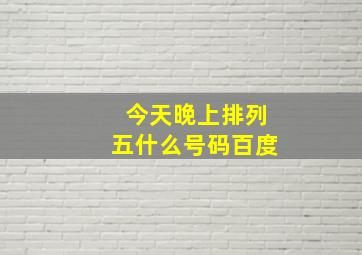 今天晚上排列五什么号码百度