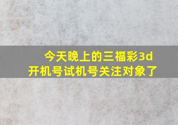 今天晚上的三福彩3d开机号试机号关注对象了