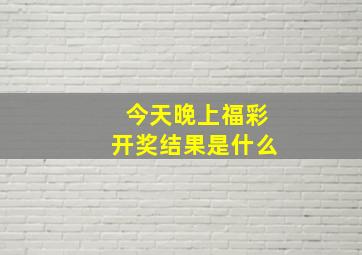 今天晚上福彩开奖结果是什么