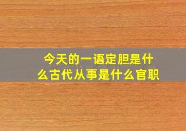 今天的一语定胆是什么古代从事是什么官职