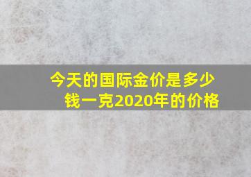 今天的国际金价是多少钱一克2020年的价格