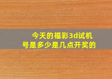 今天的福彩3d试机号是多少是几点开奖的